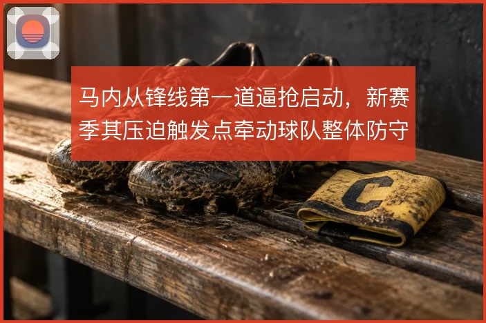 马内从锋线第一道逼抢启动，新赛季其压迫触发点牵动球队整体防守结构
