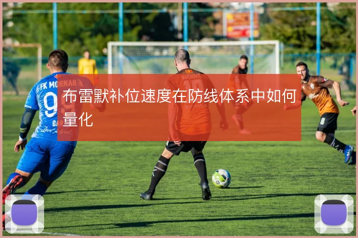 布雷默补位速度在防线体系中如何量化