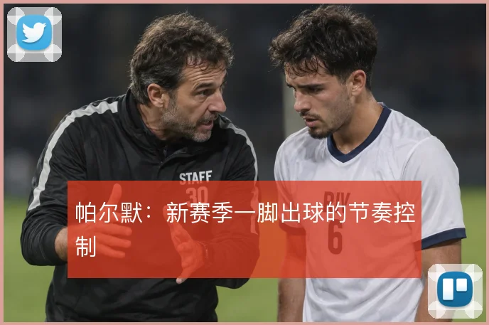帕尔默:新赛季一脚出球的节奏控制