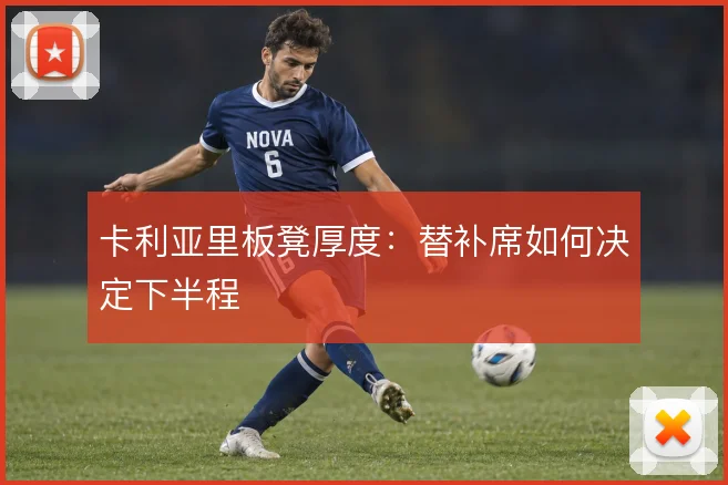 卡利亚里板凳厚度:替补席如何决定下半程