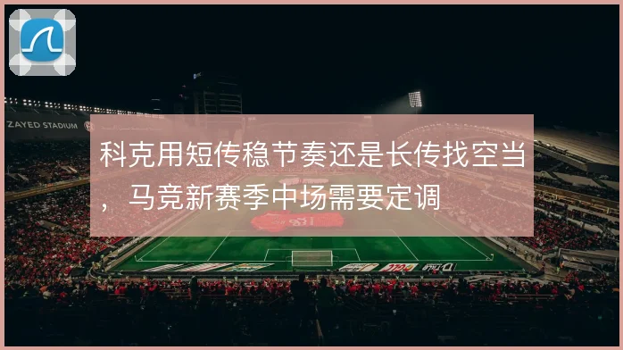 科克用短传稳节奏还是长传找空当,马竞新赛季中场需要定调