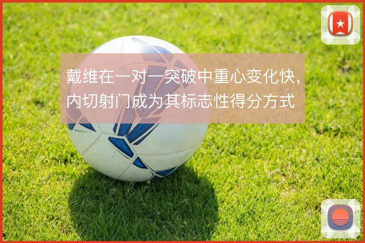 戴维在一对一突破中重心变化快，内切射门成为其标志性得分方式