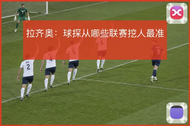 拉齐奥:球探从哪些联赛挖人最准